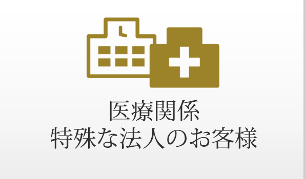 医療関係、特殊な法人のお客様